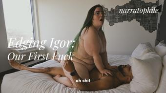 Edging Igor: Our First Fuck, featuring Igor Night (narratophile)