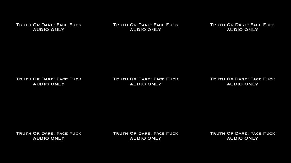 Truth or Dare: Face Fuck Audio Only