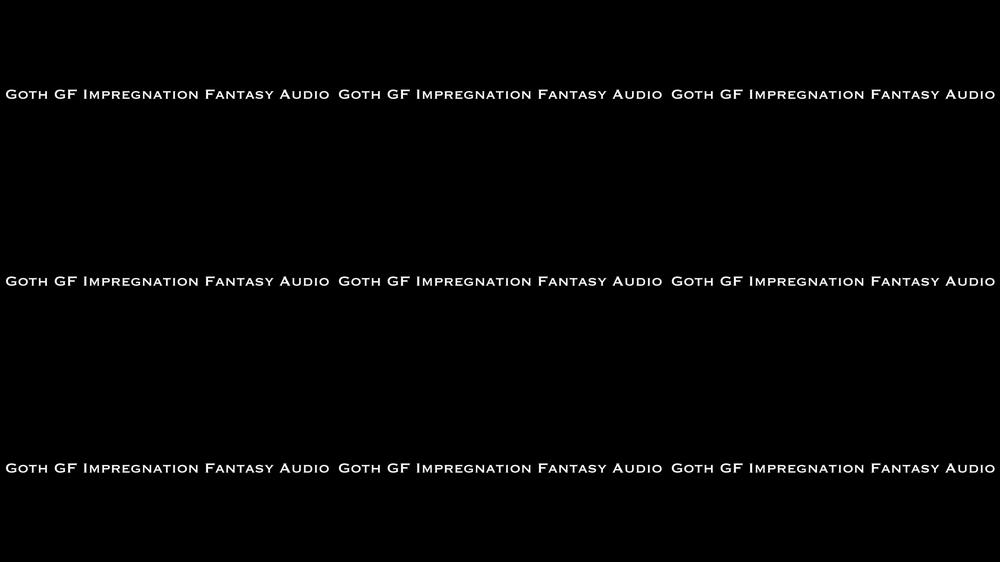 Goth GF Impregnation Fantasy AUDIO ONLY