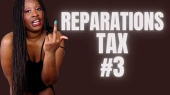 Reparations Tax #3 (UnfriendlyBlckHottie)