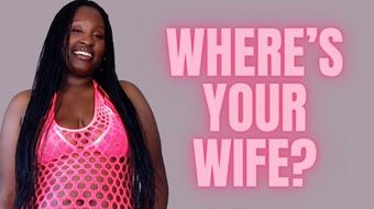 Where's your Wife (UnfriendlyBlckHottie)