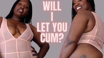 Will I Let you Cum (UnfriendlyBlckHottie)